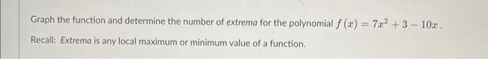 Graph the function and determine the number of extrema for the polynomial \( f(x)=7 x^{2}+3-10 x \).
Recall: Extrema is any l