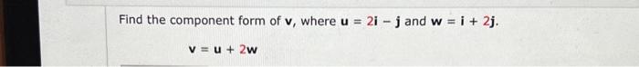 Solved Find the component form of v, where u=2i−j and w=i+2j | Chegg.com