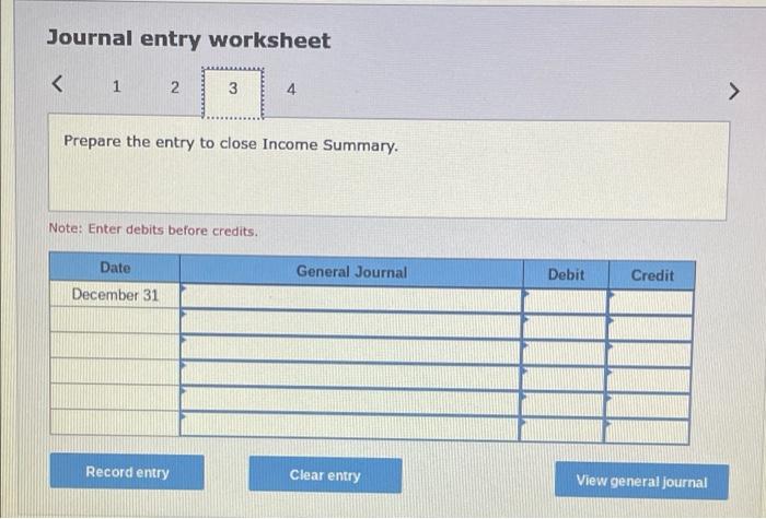 Journal entry worksheet
< 1
1 2
3
4
Prepare the entry to close Income Summary.
Note: Enter debits before credits.
Date
Genera