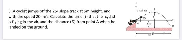 Solved 3. A cyclist jumps off the 25∘ slope track at 5 m | Chegg.com