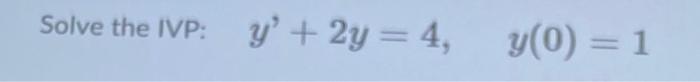 Solve the IVP: \( \quad y^{\prime}+2 y=4, \quad y(0)=1 \)