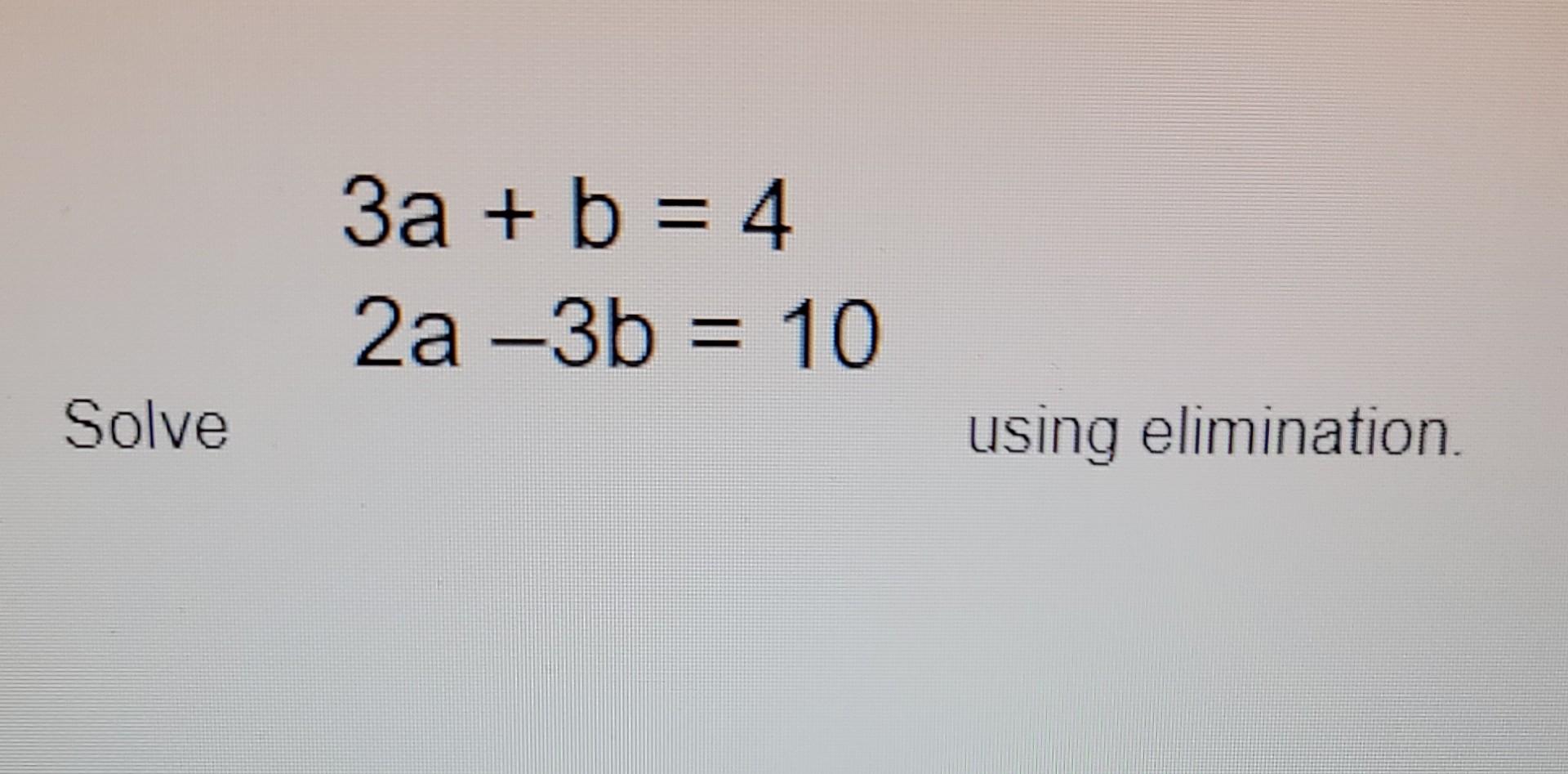 Solved 3a + b = 4 2a -3b = 10 Solve using elimination | Chegg.com