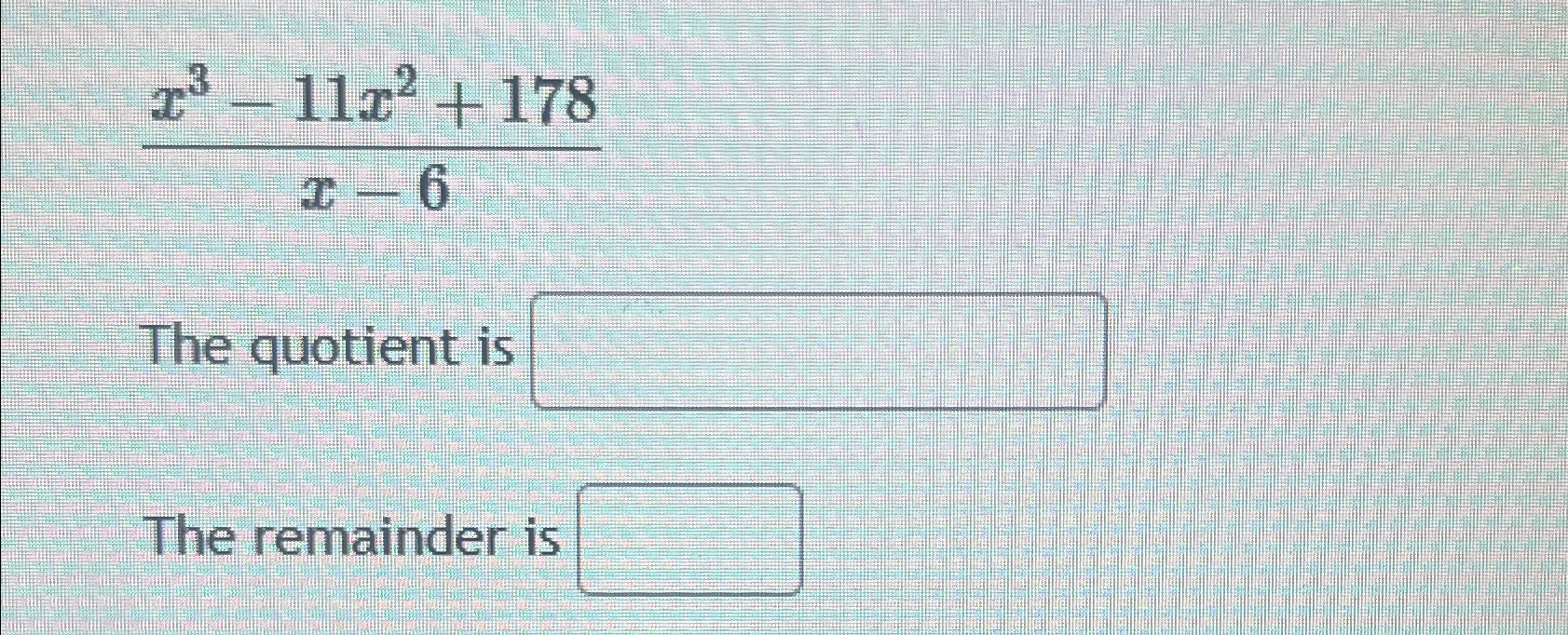 Solved x3-11x2+178x-6The quotient is The remainder is | Chegg.com