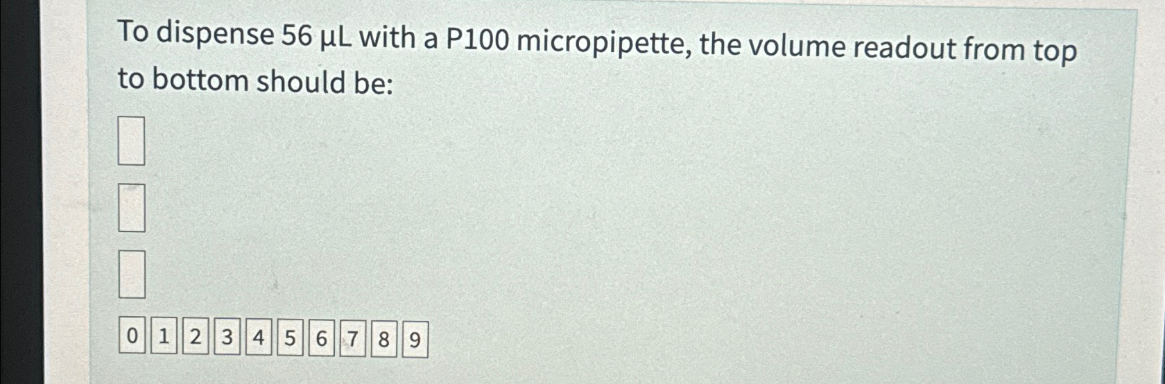 Solved To dispense 56μL ﻿with a P100 ﻿micropipette, the