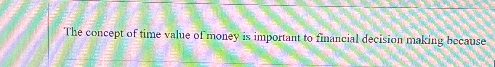 Solved The concept of time value of money is important to | Chegg.com