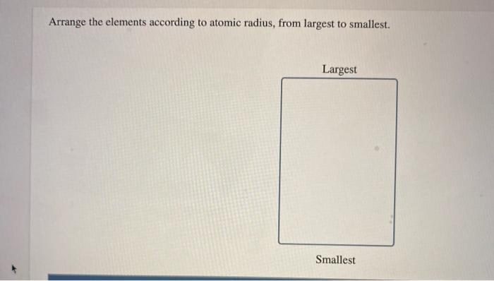 Solved Arrange the elements according to atomic radius, from | Chegg.com