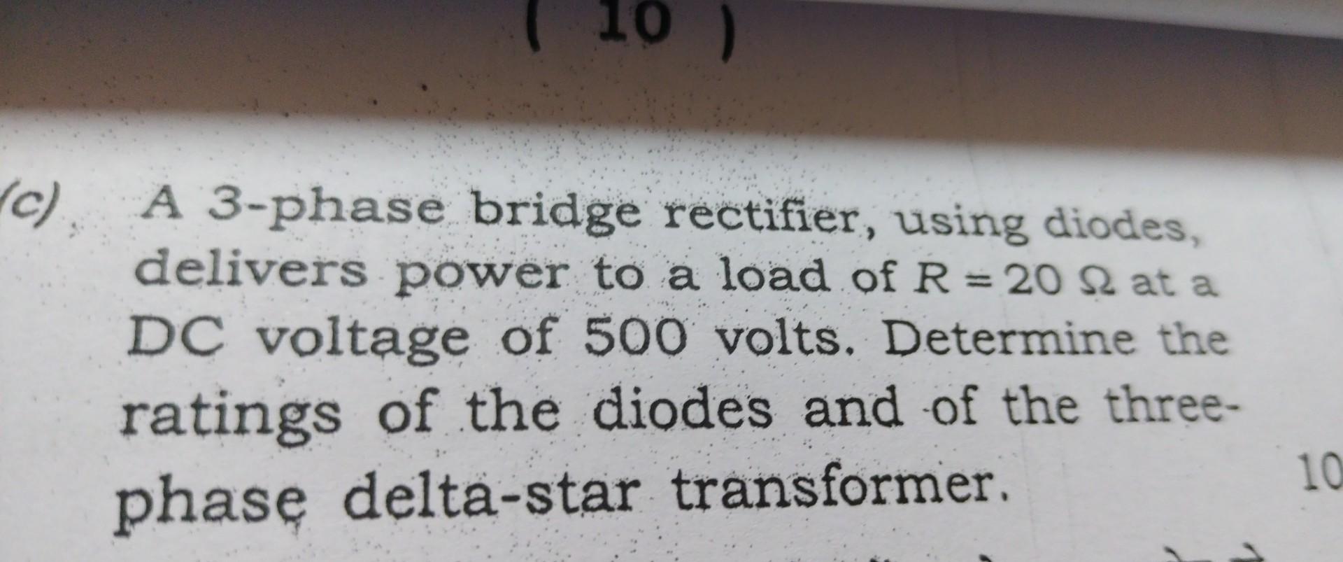 A 3-phase bridge rectifier, using diodes, delivers power to a load of \( R=20 \Omega \) at a DC voltage of 500 volts. Determi