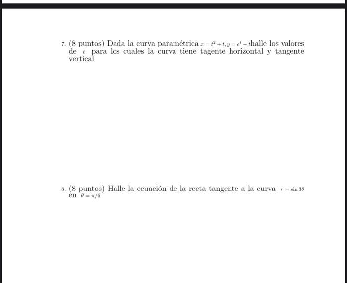 7. (8 puntos) Dada la curva paramétrica r=t+t, y = e – thalle los valores de para los cuales la curva tiene tagente horizont