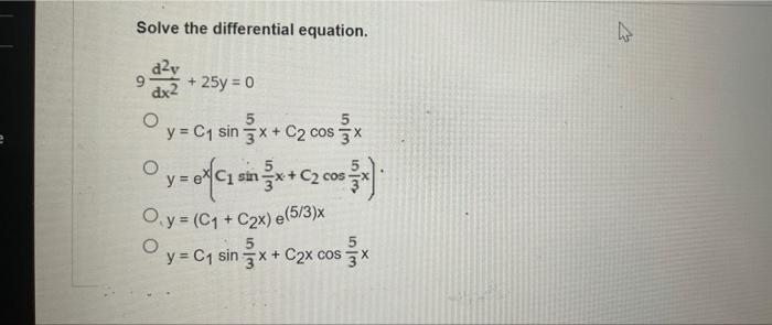 Solve the differential equation. d²y + 25y = 0 dx2 5 5 y = C₁ sin 3x + C2 cos 3x O y = √( ²x + ₂000). O.y = (C₁ + C2x) e(5/3)