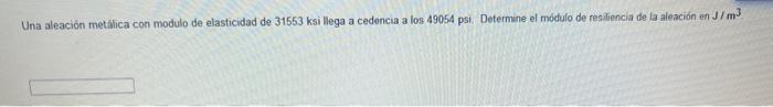 Una aleación metalica con modulo de elasticidad de \( 31553 \mathrm{ksillega} \) a cedencia a los 49054 psi. Determine el mód