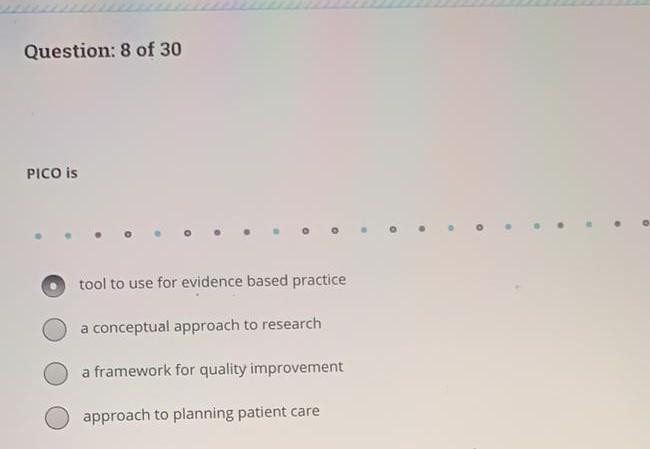 Question: 8 of 30 PICO is . 0 o tool to use for evidence based practice a conceptual approach to research a framework for qua