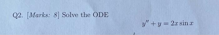 Q2. [Marks: 8] Solve the ODE \[ y^{\prime \prime}+y=2 x \sin x \]