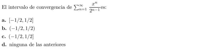 El intervalo de convergencia de \( \sum_{n=1}^{\infty} \frac{x^{n}}{2^{n-1}} \) es: a. \( [-1 / 2,1 / 2] \) b. \( (-1 / 2,1 /