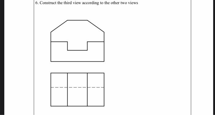 Solved 6. Construct the third view according to the other | Chegg.com