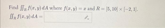 Find \( \iint_{R} f(x, y) d A \) where \( f(x, y)=x \) and \( R=[5,10] \times[-2,1] \) \( \iint_{R} f(x, y) d A= \)