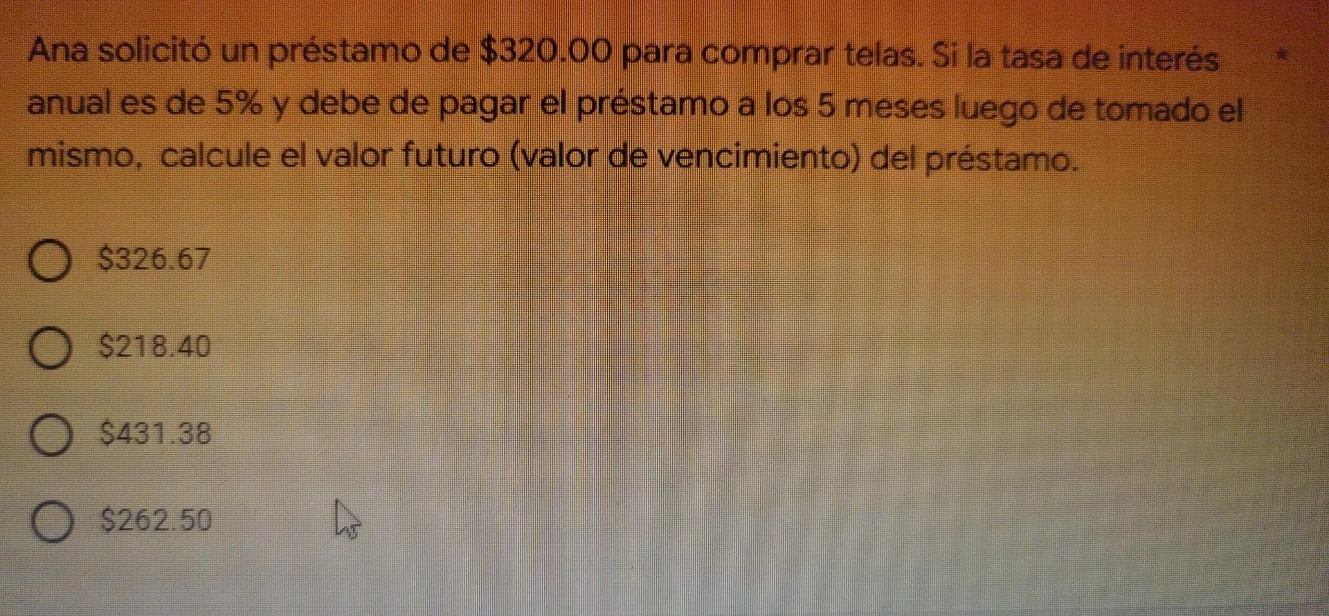 Ana solicitó un préstamo de $320.00 para comprar telas. Si la tasa de interés anual es de 5% y debe de pagar el préstamo a lo