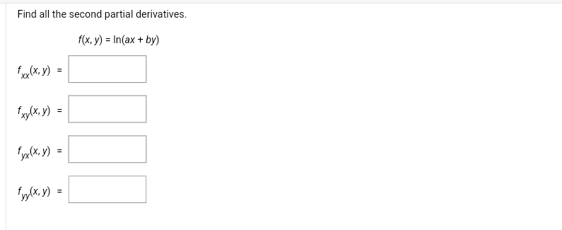 Find all the second partial derivatives. \[ f(x, y)=\ln (a x+b y) \] \[ f_{x x}(x, y)= \] \[ f_{x y}(x, y)= \] \[ f_{y x}(x,