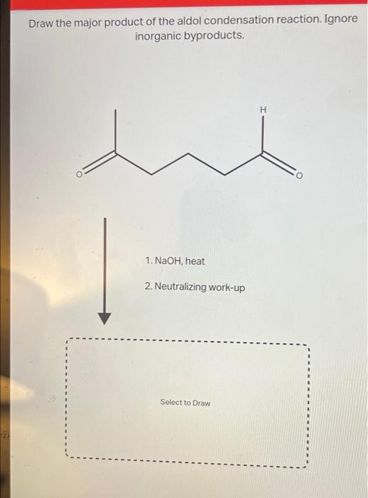 Draw the major product of the aldol condensation reaction. Ignore
inorganic byproducts.
1. NaOH, heat
2. Neutralizing work-up