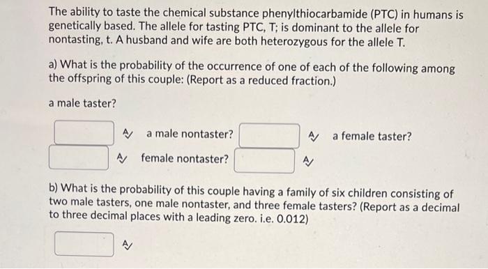 The ability to taste the chemical substance phenylthiocarbamide (PTC) in humans is genetically based. The allele for tasting 