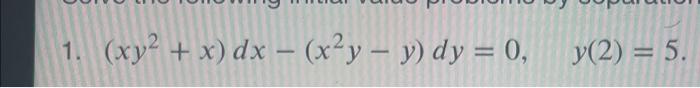 Solved 1. (xy² + x) dx = (x²y - y) dy = 0, y(2) = 5. | Chegg.com