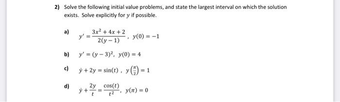 2) Solve the following initial value problems, and state the largest interval on which the solution exists. Solve explicitly