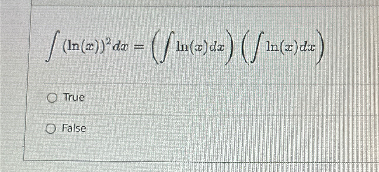 ∫﻿﻿(ln(x))2dx=(∫﻿﻿ln(x)dx)(∫﻿﻿ln(x)dx)TrueFalse | Chegg.com