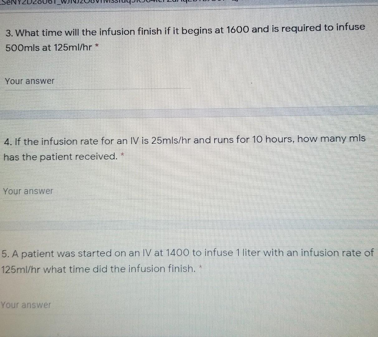 3. What time will the infusion finish if it begins at 1600 and is required to infuse 500mls at 125ml/hr * Your answer 4. If t