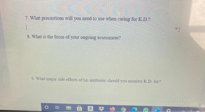 7. What precautions will you need to use when caring for K.D.? 1 8. What is the focus of your ongoing assessment? 9. What maj