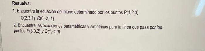 Resuelva: 1. Encuentre la ecuación del plano determinado por los puntos \( P(1,2,3) \) \[ Q(2,3,1) R(0,-2,-1) \] 2. Encuentre