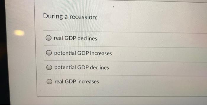 Solved During a recession: real GDP declines O potential GDP | Chegg.com