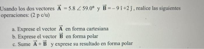 Usando los dos vectores \( \overrightarrow{\mathbf{A}}=5.8 \angle 59.0^{\circ} \) y \( \overrightarrow{\mathbf{B}}=-9 \hat{\m