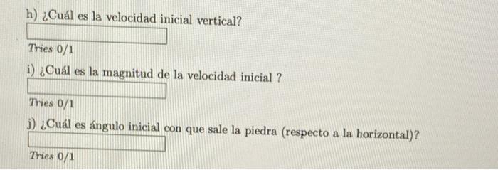 h) ¿Cuál es la velocidad inicial vertical? Tries \( 0 / 1 \) i) ¿Cuál es la magnitud de la velocidad inicial? Tries \( 0 / 1