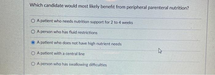 Which candidate would most likely benefit from peripheral parenteral nutrition? O A patient who needs nutrition support for 2