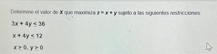 Determine el valor de \( \boldsymbol{x} \) que maximiza \( \boldsymbol{z}=\boldsymbol{x}+\boldsymbol{y} \) sujeto a las sigui