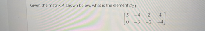 Solved Given the matrix A shown below, what is the element | Chegg.com