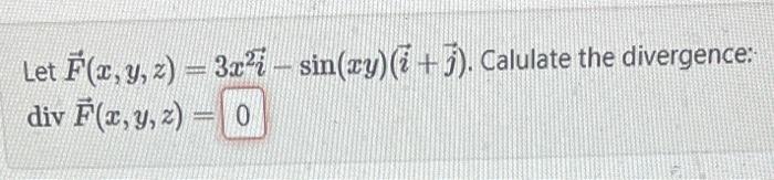 Let \( \vec{F}(x, y, z)=3 x^{2} \vec{i}-\sin (x y)(\vec{i}+\vec{j}) \). Calulate the divergence: \[ \operatorname{div} \vec{F