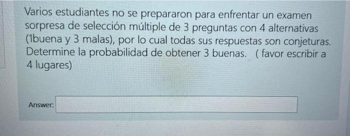 Varios estudiantes no se prepararon para enfrentar un examen sorpresa de selección múltiple de 3 preguntas con 4 alternativas