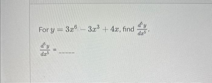 For \( y=3 x^{6}-3 x^{3}+4 x \), find \( \frac{d^{5} y}{d x^{5}} \) \[ \frac{d^{5} y}{d x^{5}}= \]