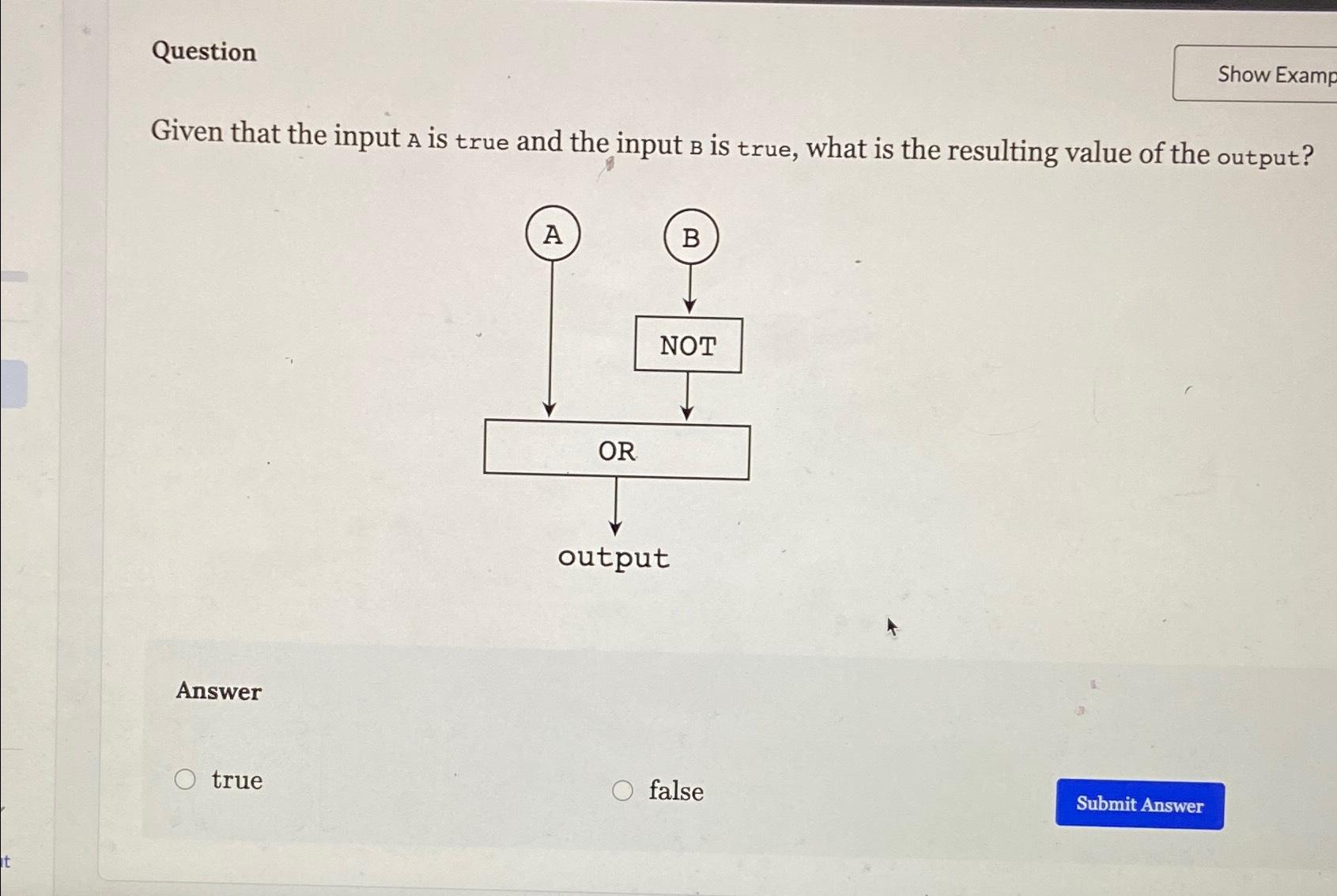 Solved QuestionShow ExampGiven that the input A is true and | Chegg.com