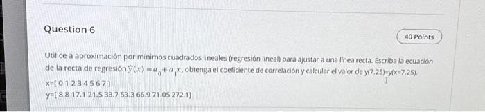 Utilice a aproximación por mínimos cuadrados lineales (regresión lineal) para ajustar a una linea recta. Escriba la ecuación