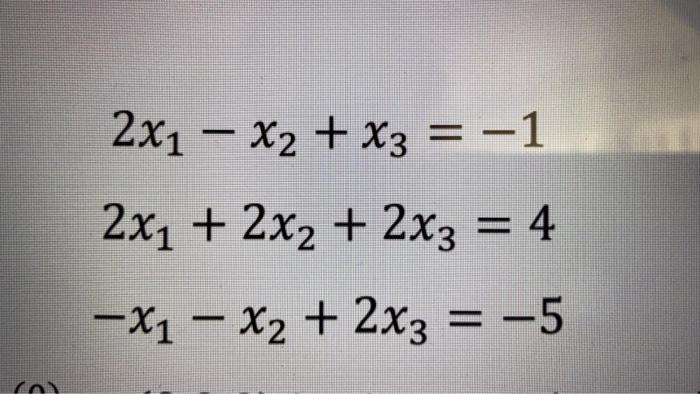 Solved 2x1 – x2 + x3 = -1 2x1 + 2x2 + 2x3 = 4 -X1 – x2 + 2x3 | Chegg.com