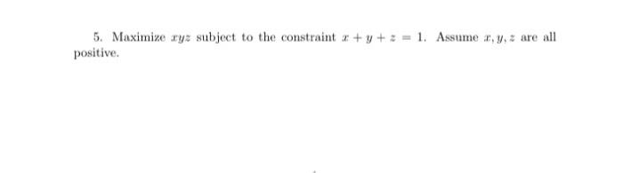 Solved 5. Maximize xyz subject to the constraint x+y+z=1. | Chegg.com