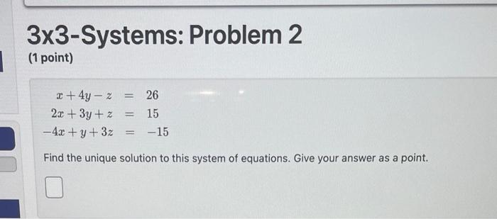 3x3-Systems: Problem 2
(1 point)
\[
\begin{aligned}
x+4 y-z &=26 \\
2 x+3 y+z &=15 \\
-4 x+y+3 z &=-15
\end{aligned}
\]
Find 