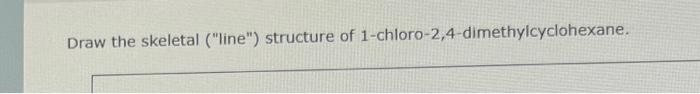 Draw the skeletal (line) structure of 1-chloro-2,4-dimethylcyclohexane.