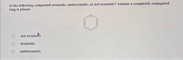 Is the following compound aromatic, antiaromatic, or not aromatic? Assume a completely conjugated ring is planar.
not aromate