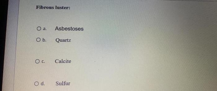 Solved Fibrous luster: O a. O b. O C. O d. Asbestoses Quartz | Chegg.com