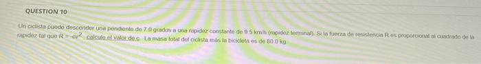 QUESTION 10 Un ciclista puede descender una pendiente de 70 grados a una rapidez constante de 95 kmh (rapidez terminal) Sila