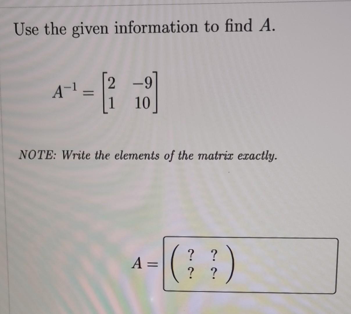 Solved Use the given information to find A. A−1=[21−910] | Chegg.com