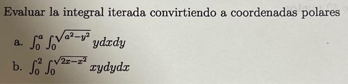 Evaluar la integral iterada convirtiendo a coordenadas polares a. \( \int_{0}^{a} \int_{0}^{\sqrt{a^{2}-y^{2}}} y d x d y \)