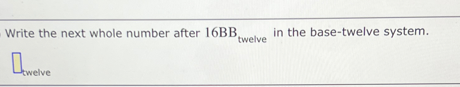 Solved Write the next whole number after 16BBtwelve ﻿in the | Chegg.com